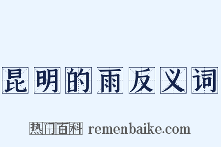 昆明的雨反义词是什么意思的图片